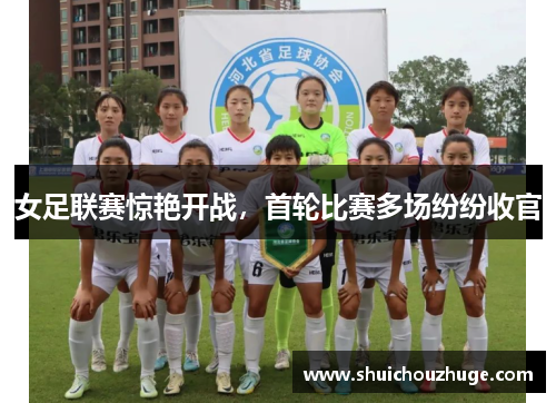 女足联赛惊艳开战，首轮比赛多场纷纷收官