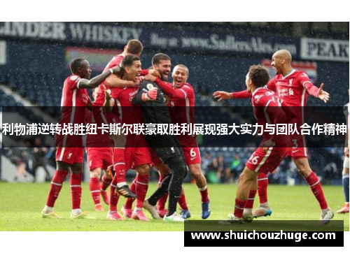 利物浦逆转战胜纽卡斯尔联豪取胜利展现强大实力与团队合作精神