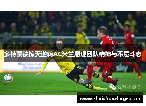 多特蒙德惊天逆转AC米兰展现团队精神与不屈斗志