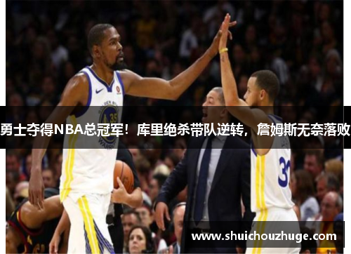 勇士夺得NBA总冠军！库里绝杀带队逆转，詹姆斯无奈落败