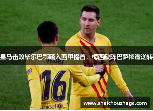 皇马击败毕尔巴鄂踏入西甲榜首，梅西缺阵巴萨惨遭逆转