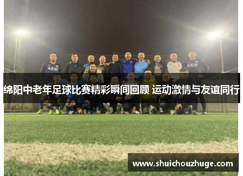绵阳中老年足球比赛精彩瞬间回顾 运动激情与友谊同行