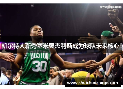 凯尔特人新秀塞米奥杰利斯成为球队未来核心！