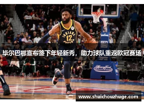 毕尔巴鄂宣布签下年轻新秀，助力球队重返欧冠赛场