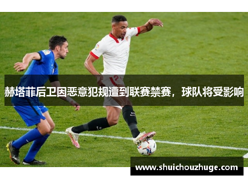 赫塔菲后卫因恶意犯规遭到联赛禁赛，球队将受影响