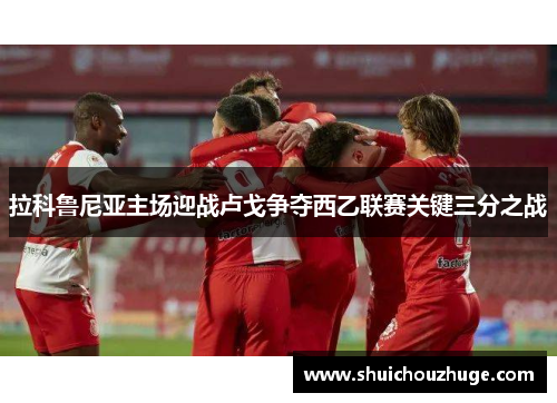 拉科鲁尼亚主场迎战卢戈争夺西乙联赛关键三分之战