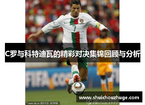 C罗与科特迪瓦的精彩对决集锦回顾与分析