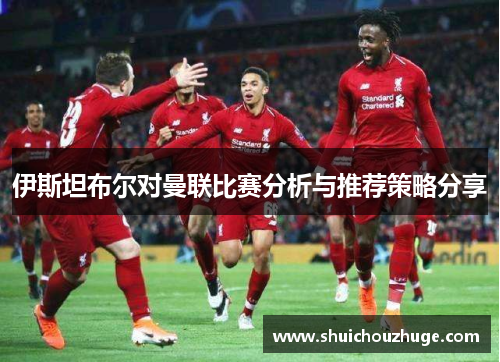 伊斯坦布尔对曼联比赛分析与推荐策略分享